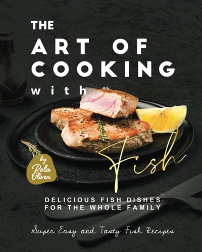 The Art of Cooking with Fish Delicious Fish Dishes for the Whole Family