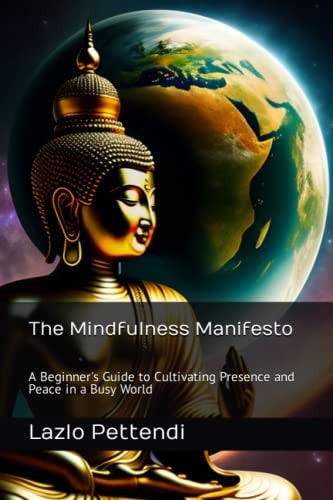 The Mindfulness Manifesto A Beginner's Guide to Cultivating Presence and Peace in a Busy World