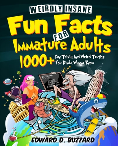 Weirdly Insane Fun Facts For Immature Adults 1000+ Fun Trivia And Weird Truths You Kinda Wanna Know
