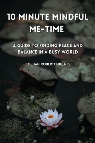 10 Minute Mindful Me-Time A Guide to Finding Peace and Balance in a Busy World
