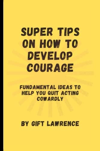 Super Tips on how to Develop Courage Fundamental Ideas to Help You Quit Acting Cowardly