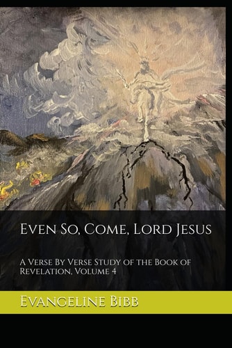 Even So, Come, Lord Jesus A Verse By Verse Study of the Book of Revelation, Volume 4