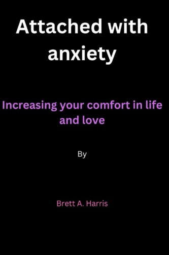 Attached with Anxiety Increasing Your Comfort in Life and Love By Brett A. Harris