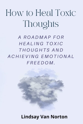 How To Heal Toxic Thoughts A Roadmap for Healing Toxic Thoughts and Achieving Emotional Freedom