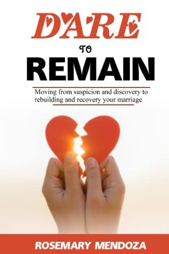 Dare To Remain Moving from Suspicion and Discovery to Rebuilding and Recovery Your Marriage