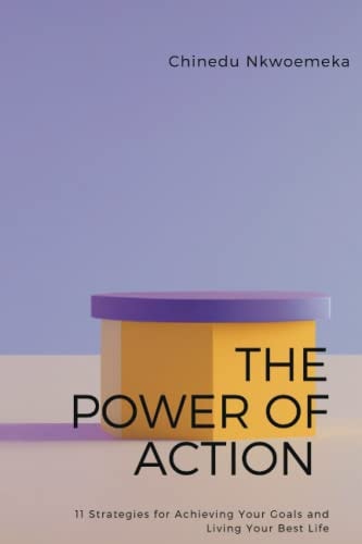 The Power of Action 11 Strategies for Achieving Your Goals and Living Your Best Life