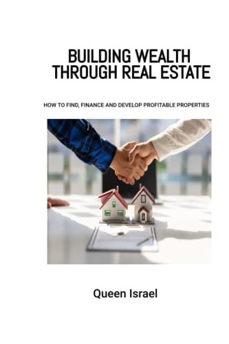Building Wealth Through Real Estate How to Find, Finance and Develop Profitable Properties