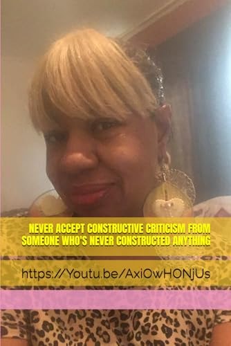Never Accept Constructive Criticism from Someone Who's Never Constructed Anything