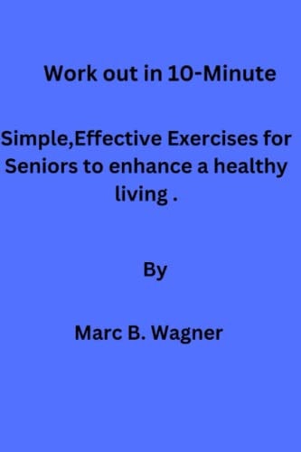 Work Out in 10-Minute Simple, Effective Exercises for Seniors to Enhance a Healthy Living.