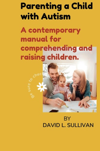 Parenting a Child with Autism A Contemporary Manual for Comprehending and Raising Children