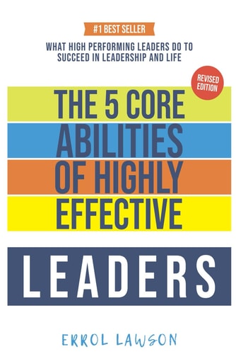 The 5 Core Abilities of Highly Effective Leaders Lessons From Some of The Worlds Most Impactful Leaders