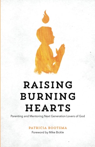 Raising Burning Hearts Parenting and Mentoring Next Generation Lovers of God