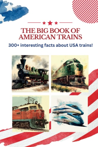 The BIG Book of American Trains 300+ Interesting Facts And Trivia About USA Trains: (Trivia USA)