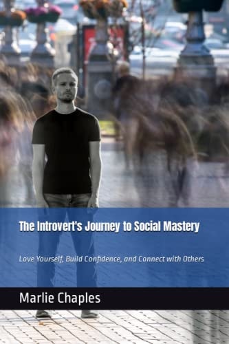 The Introvert's Journey to Social Mastery Love Yourself, Build Confidence, and Connect with Others