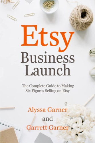 Etsy Business Launch The Complete Guide to Making Six Figures Selling on Etsy
