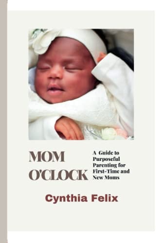 Mom O'Clock A Guide to Purposeful Parenting for First-Time and New Moms