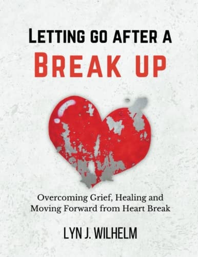 Letting Go After a Breakup Overcoming Grief, Healing and Moving Forward from Heartbreak