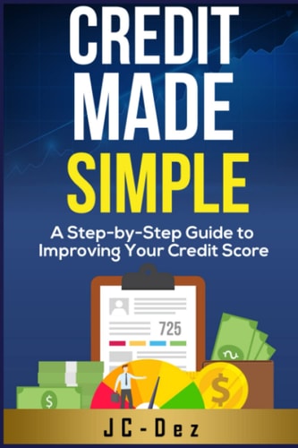 Credit Made Simple A Step-by-Step Guide to Improving Your Credit Score