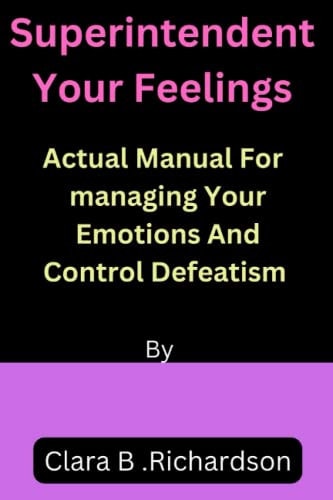 Superintendent Your Feelings Actual Manual For Managing Your Emotions and Control Defeatism