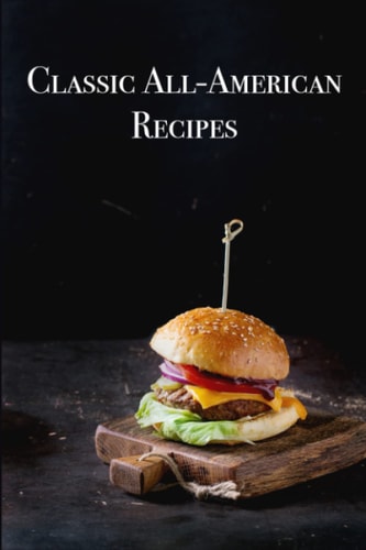 Classic All-American Recipes Delicious American Classic Dishes for the Beginner Cook