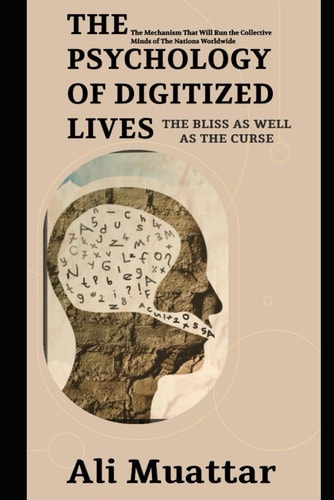 The Psychology of Digitized Lives (The Bliss as Well as The Curse) The Mechanism That Will Run the Collective Minds of The Nations Worldwide