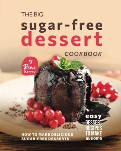 The Big Sugar-Free Dessert Cookbook How to Make Delicious Sugar-Free Desserts