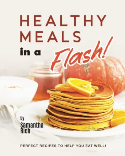 Healthy Meals in a Flash! Perfect Recipes to Help You Eat Well!