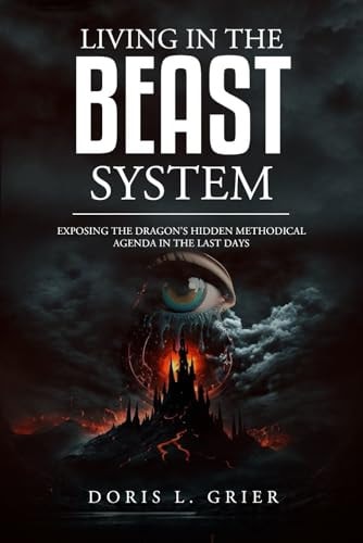 Living in the Beast System "Exposing The Dragon's Hidden Methodical Agenda in the Last Days"