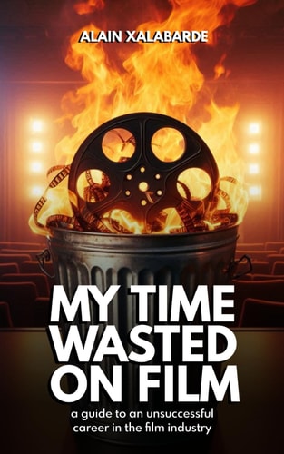 My Time Wasted on Film A Guide to an Unsuccessful Career in the Film Industry