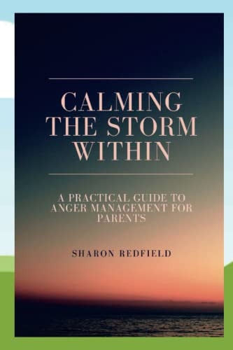 Calming The Storm Within A Practical Guide to Anger Management for Parents