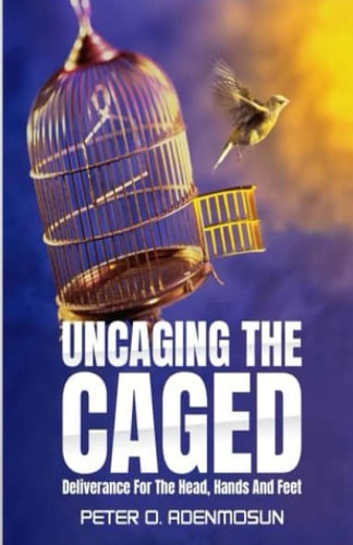 Uncaging the Caged Deliverance For The Head, Hands And Feet