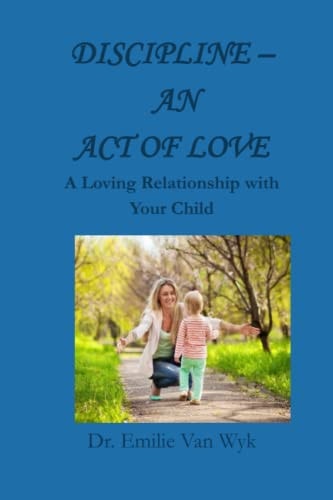 Discipline - An Act of Love A Loving Relationship with Your Child
