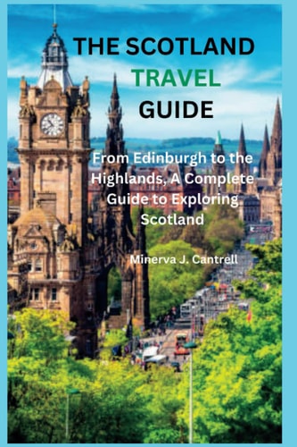 The Scotland Travel Guide From Edinburgh to the Highlands, A Complete Guide to Exploring Scotland