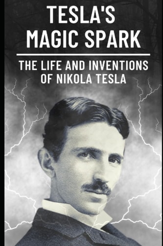 Tesla's Magic Spark The Life and Inventions of Nikola Tesla