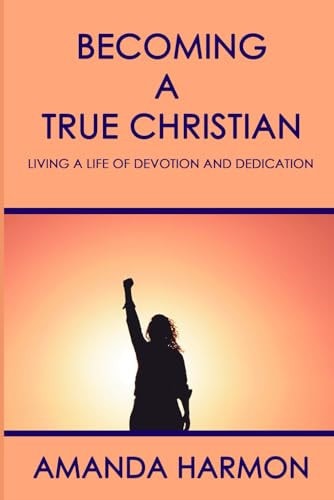 Becoming a True Christian Living a Life of Devotion and Dedication