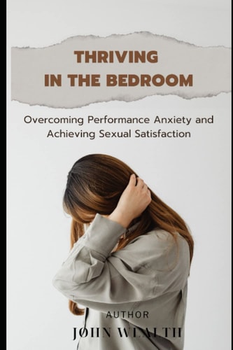 Thriving in the Bedroom Overcoming Performance Anxiety and Achieving Sexual Satisfaction