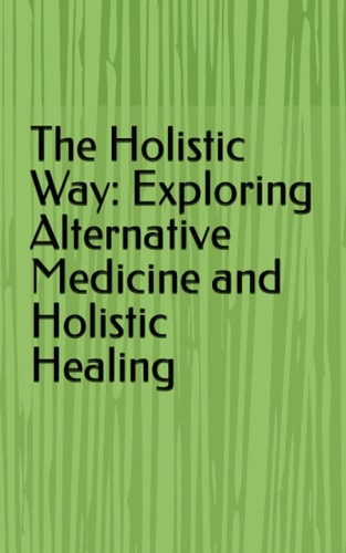 The Holistic Way Exploring Alternative Medicine and Holistic Healing