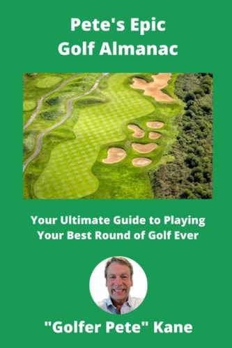 Pete's Epic Golf Almanac Your Ultimate Guide to Playing Your Best Round of Golf Ever