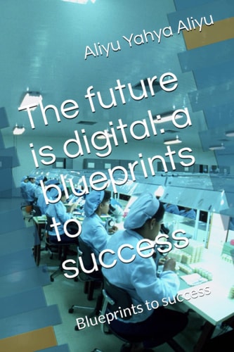 The Future is Digital A Blueprints to Success: Blueprints to Success