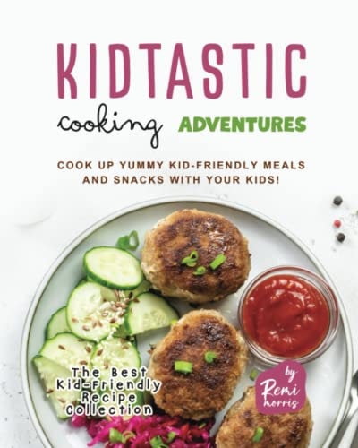 Kidtastic Cooking Adventures Cook Up Yummy Kid-Friendly Meals and Snacks with Your Kids!
