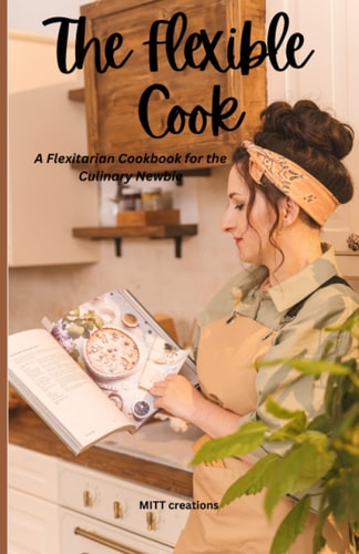 The Flexible Cook A Flexitarian Cookbook for the Culinary Newbie