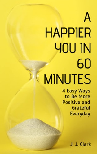 A Happier You In 60 Minutes 4 Easy Ways to Be More Positive and Grateful Everyday