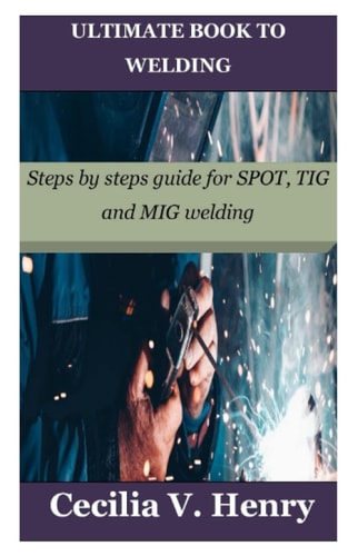 Ultimate Book to Welding Steps by Steps Guide for SPOT, TIG and MIG Welding