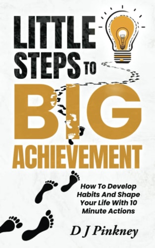 Little Steps To Big Achievement How To Develop Habits And Shape Your Life With 10 Minute Actions