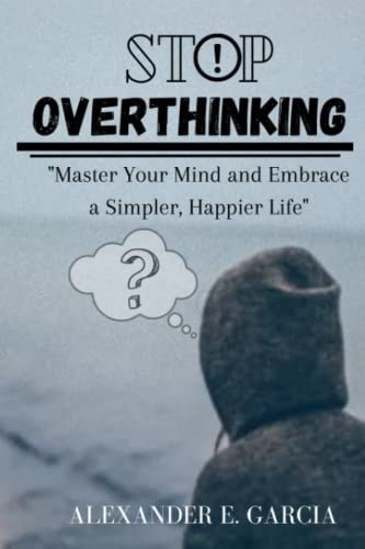 Stop Overthinking "Master Your Mind and Embrace a Simpler, Happier Life"