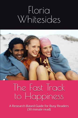 The Fast Track to Happiness A Research-Based Guide for Busy Readers (30 Minute Read)