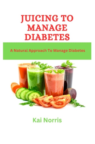 Juicing to Manage Diabetes A Natural Approach To Manage Diabetes