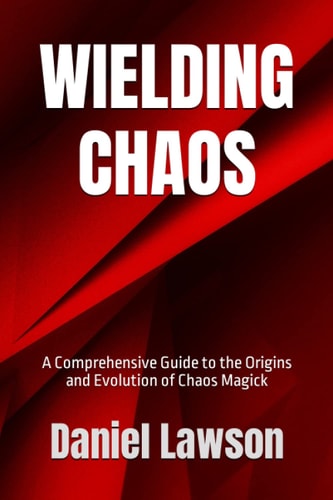 Wielding Chaos A Comprehensive Guide to the Origins and Evolution of Chaos Magick