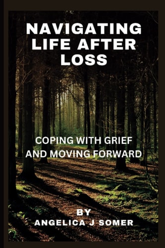 Navigating Life After Loss : Coping with Grief and Moving Forward