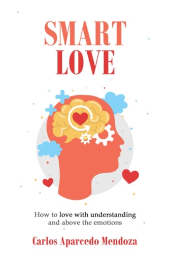 Smart Love How to Love with Understanding and Above the Emotions